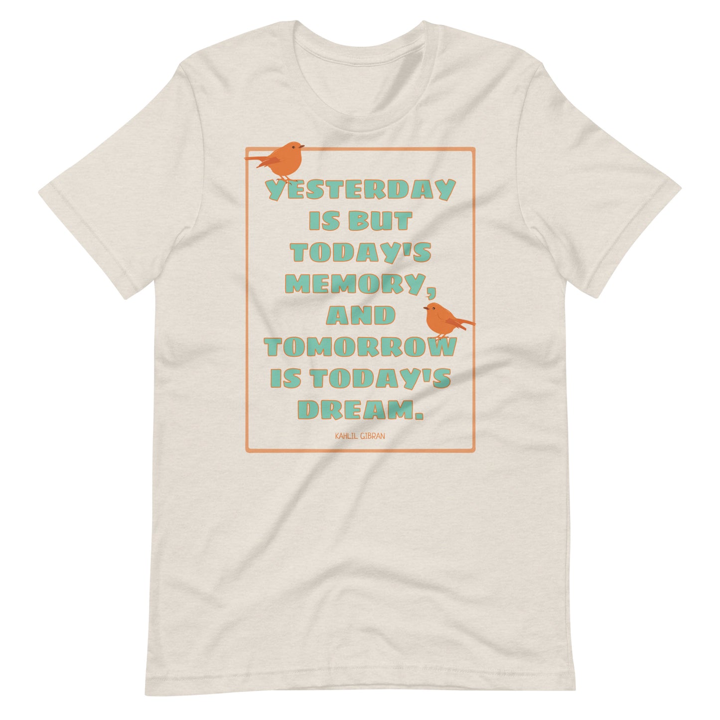 Yesterday, Today, Tomorrow - Kahlil Gibran Quote Unisex t-shirt